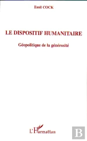 Le Dispositif Humanitaire ; Geopolitique De La Generosite