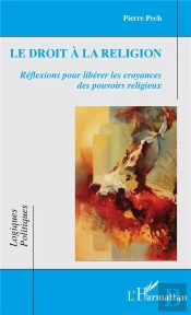Le Droit A La Religion - Reflexions Pour Liberer Les Croyances Des Pouvoirs Religieux