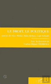 Le Droit, Le Politique ; Autour De Max Weber, Hans Kelsen, Carl Schmitt