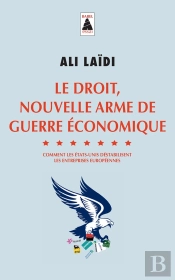 Le Droit, Nouvelle Arme De Guerre Économique - Comment Les Etats-Unis Déstabilisent Les Entreprises Européennes