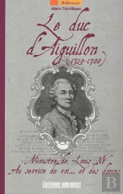 Le Duc D'Aiguillon (1720-1788) ; Ministre De Louis Xv ; Au Service Du Roi... Et De Ses Dames