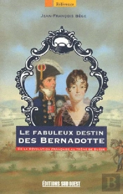 Le Fabuleux Destin Des Bernadotte ; De La Révolution Française Au Trône De Suède