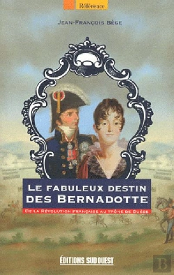 Bertrand.pt - Le Fabuleux Destin Des Bernadotte ; De La Révolution Française Au Trône De Suède