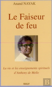 Le Faiseur De Feu : La Vie Et Les Enseignements Spirituels D'Anthony De Mello