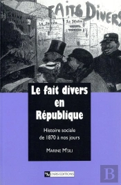 Le Fait Divers En Republique ; Histoire Sociale De 1870 A Nos Jours