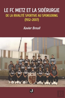 Bertrand.pt - Le Fc Metz Et La Sidérurgie : De La Rivalité Sportive Au Sponsoring (1932-2007)