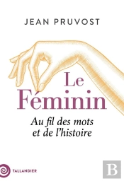 Le Feminin - Au Fil Des Mots Et De L'Histoire