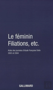 Le Féminin - Filiations, Etc. : Actes Des Journées D'Étude Françoise Dolto 2003 Et 2004