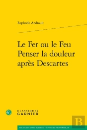 Le Fer Ou Le Feu. Penser La Douleur Après Descartes