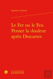Le Fer Ou Le Feu. Penser La Douleur Après Descartes