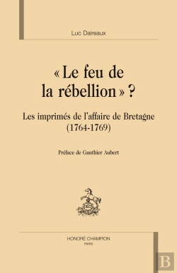 Bertrand.pt - Le Feu De La Rébellion ? ; Les Imprimés De L'Affaire De Bretagne (1764-1769)