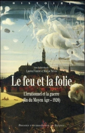 Le Feu Et La Folie ; L'Irrationnel Et La Guerre (Fin Du Moyen Age-1920)