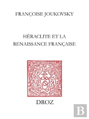 Le Feu Et Le Fleuve : Heraclite Et La Renaissance Francaise