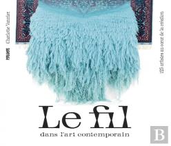 Le Fil Dans L'Art Contemporain : 125 Artistes Au Coeur De La Création