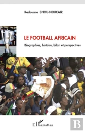 Le Football Africain ; Biographies, Histoire, Bilan Et Perspectives