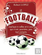 Le Football Expliqué À Celles Et À Ceux Qui N'Ont, Peut-Être, Pas Tout Compris