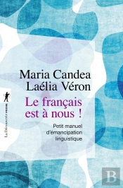 Le Français Est À Nous ! Petit Manuel D'Émancipation Linguistique