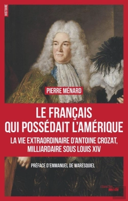 Bertrand.pt - Le Français Qui Possédait L'Amérique ; La Vie Extraoridinaire D'Antoine Crozat, Milliardaire Sous Louis Xiv