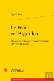 Le Frein Et L'Aiguillon ; Éloquence Musicale Et Nombre Oratoire (Xvie-Xviiie Siècle)