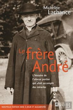 Bertrand.pt - Le Frère André ; L'Histoire De L'Obscur Portier Qui Allait Accomplir Des Miracles