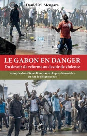 Le Gabon En Danger - Du Devoir De Reforme Au Devoir De Violence - Autopsie D'Une Republique Monarchi