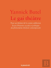 Le Gai Théâtre : Pour Un Théâtre De La Contre-Addiction. Essai D'Histoire Sociale Et Politique Du Phénomène Théâtral