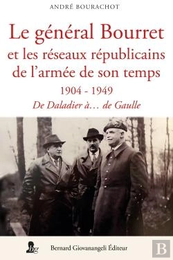 Bertrand.pt - Le Général Bourret Et Les Réseaux Républicains De L'Armée De Son Temps : 1904-1949 : De Daladier À... De Gaulle