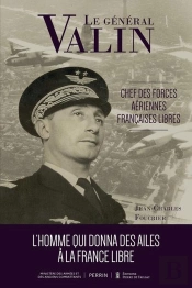 Le Général Valin : Chef Des Forces Aériennes Françaises Libres : L'Homme Qui Donna Des Ailes À La France Libre