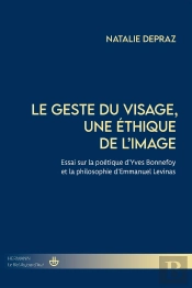 Le Geste Du Visage, Une Éthique De L'Image : Essai Sur La Poétique D'Yves Bonnefoy Et La Philosophie D'Emmanuel Levinas