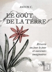 Le Goût De La Terre : Rêverie Au Jour Le Jour Et Souvenirs Imaginaires