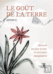 Le Goût De La Terre : Rêverie Au Jour Le Jour Et Souvenirs Imaginaires