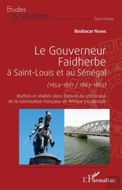 Bertrand.pt - Le Gouverneur Faidherbe À Saint-Louis Et Au Sénégal (1854-1861/1863-1865) : Mythes Et Réalites Dans L'Oeuvre Du Précurseur De La Colonisation Française En Afrique Occidentale