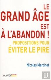 Le Grand Âge Est À L'Abandon ! : Propositions Pour Éviter Le Pire