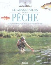 Le Grand Atlas De La Peche ; Toutes Les Techniques De Peche En Eau Douce Et En Mer