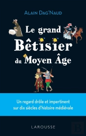 Le Grand Bêtisier Du Moyen Age : Un Regard Drôle Et Impertinent Sur Dix Siècles D'Histoire Médiévale