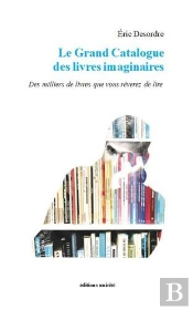 Le Grand Catalogue Des Livres Imaginaires : Des Milliers De Livres Que Vous Rêverez De Lire