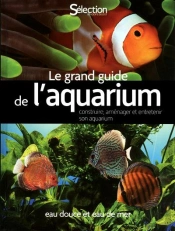 Le Grand Guide De L'Aquarium ; Eau Douce Et Eau De Mer