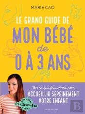 Le Grand Guide De Mon Bébé De 0 À 3 Ans : Tout Ce Qu'Il Faut Pour Savoir Pour Accueillir Sereinement Votre Enfant