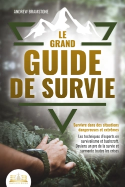 Bertrand.pt - Le Grand Guide De Survie - Survivre Dans Des Situations Dangereuses Et Extrêmes: Les Techniques D'Experts En Survivalisme Et Bushcraft. Deviens Un Pro De La Survie Et Surmonte Toutes Les Crises