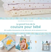Le Grand Livre De La Couture Pour Bébé : 50 Modèles D'Accessoires Et De Vêtements De La Naissance À 3 Ans