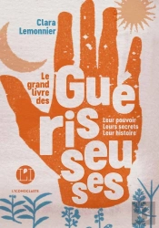Le Grand Livre Des Guérisseuses ; Leur Pouvoir, Leurs Secrets, Leur Histoire