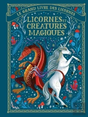 Le Grand Livre Des Licornes : Licornes Et Créatures Magiques