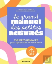 Le Grand Manuel Des Petites Activités : 150 Idées Géniales Pour Apprendre En S'Amusant ; De 0 À 6 Ans