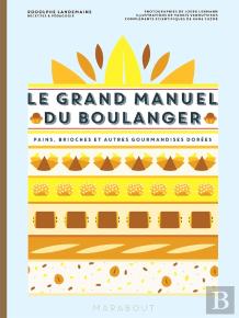 Le Grand Manuel Du Boulanger ; Pains, Brioches Et Autres Gourmandises Dorées