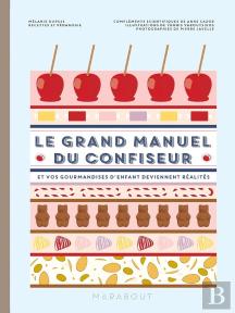 Le Grand Manuel Du Confiseur : Et Vos Gourmandises D'Enfant Deviennent Réalités