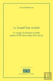 Le Grand Tour Revisité ; Le Voyage Des Français En Italie, Xviiie-Xixe Siècle