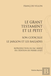 Le Grant Testament Et Le Petit ; Son Codicille ; Le Jargon Et Les Ballades