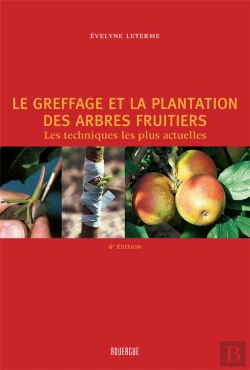 Bertrand.pt - Le Greffage Et La Plantation Des Arbres Fruitiers ; Les Techniques Les Plus Actuelles (2e Édition)