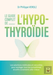 Le Guide Complet De L'Hypothyroïdie : Les Solutions Médicales Et Naturelles Pour Soulager Tous Les Symptômes Et Enfin (Vraiment) Aller Mieux