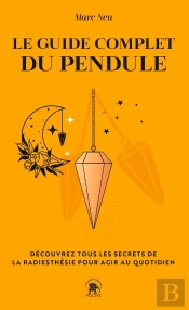 Le Guide Complet Du Pendule : Découvrez Tous Les Secrets De La Radiesthésie Pour Agir Au Quotidien